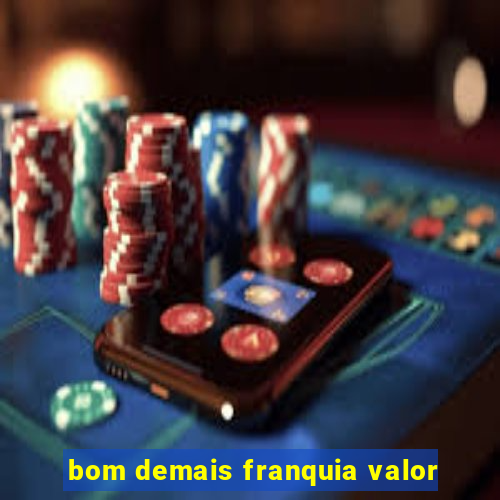 bom demais franquia valor